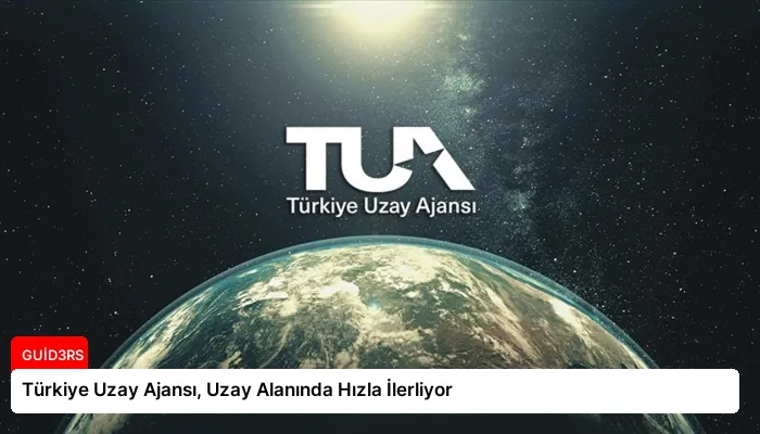 Türkiye Uzay Ajansı, Uzay Alanında Hızla İlerliyor