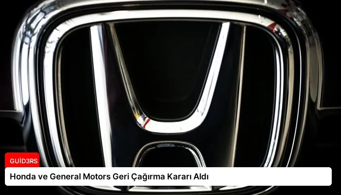 Honda ve General Motors Geri Çağırma Kararı Aldı