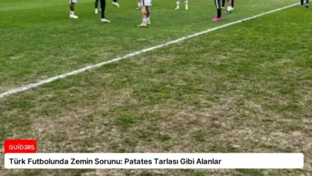 Türk Futbolunda Zemin Sorunu: Patates Tarlası Gibi Alanlar