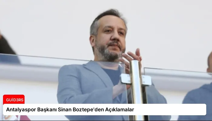 Antalyaspor Başkanı Sinan Boztepe'den Açıklamalar