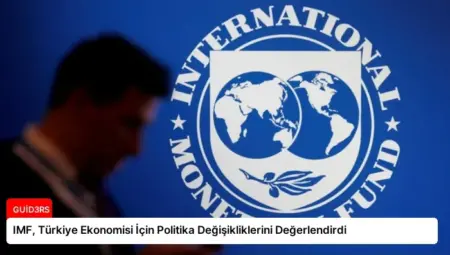 IMF, Türkiye Ekonomisi İçin Politika Değişikliklerini Değerlendirdi