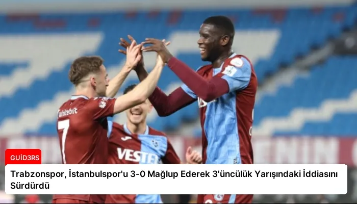 Trabzonspor, İstanbulspor’u 3-0 Mağlup Ederek 3’üncülük Yarışındaki İddiasını Sürdürdü