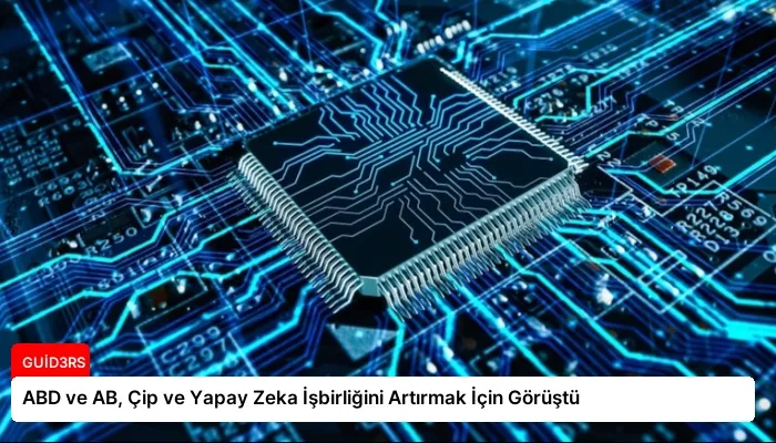ABD ve AB, Çip ve Yapay Zeka İşbirliğini Artırmak İçin Görüştü