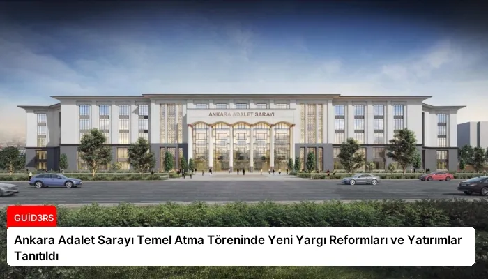 Ankara Adalet Sarayı Temel Atma Töreninde Yeni Yargı Reformları ve Yatırımlar Tanıtıldı