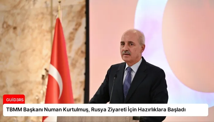 TBMM Başkanı Numan Kurtulmuş, Rusya Ziyareti İçin Hazırlıklara Başladı