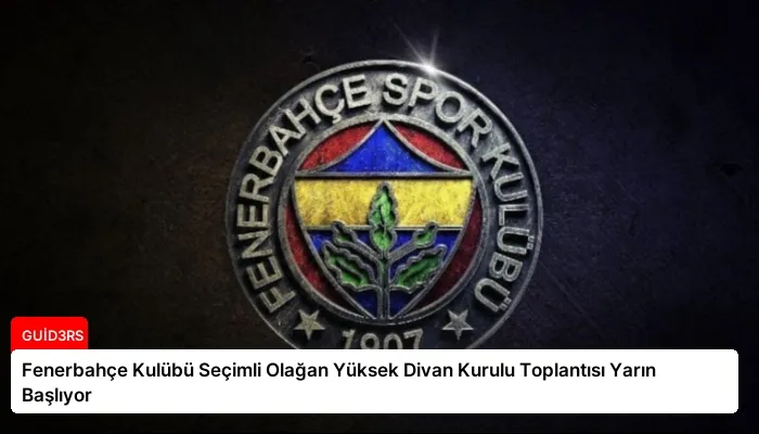 Fenerbahçe Kulübü Seçimli Olağan Yüksek Divan Kurulu Toplantısı Yarın Başlıyor
