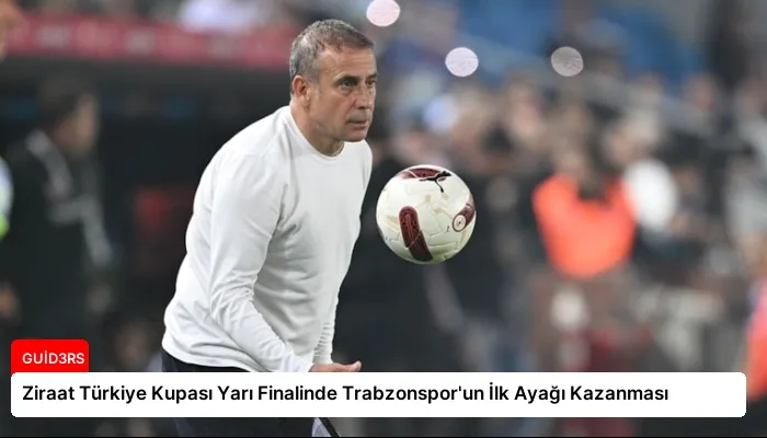 Ziraat Türkiye Kupası Yarı Finalinde Trabzonspor’un İlk Ayağı Kazanması