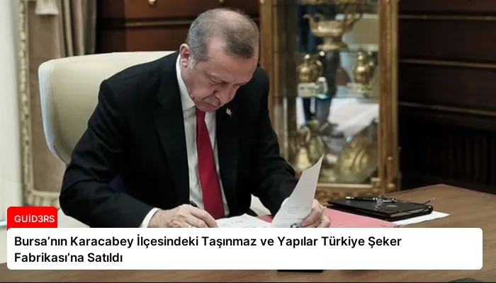 Bursa’nın Karacabey İlçesindeki Taşınmaz ve Yapılar Türkiye Şeker Fabrikası’na Satıldı