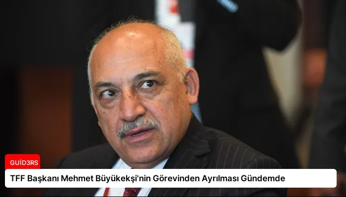 TFF Başkanı Mehmet Büyükekşi’nin Görevinden Ayrılması Gündemde