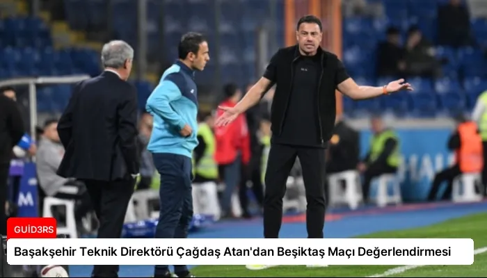 Başakşehir Teknik Direktörü Çağdaş Atan’dan Beşiktaş Maçı Değerlendirmesi
