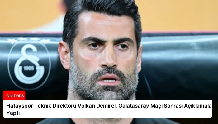 Hatayspor Teknik Direktörü Volkan Demirel, Galatasaray Maçı Sonrası Açıklamalar Yaptı