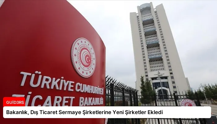 Bakanlık, Dış Ticaret Sermaye Şirketlerine Yeni Şirketler Ekledi