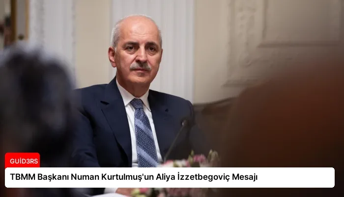 TBMM Başkanı Numan Kurtulmuş’un Aliya İzzetbegoviç Mesajı