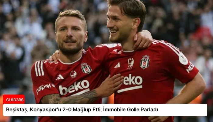 Beşiktaş, Konyaspor’u 2-0 Mağlup Etti, İmmobile Golle Parladı