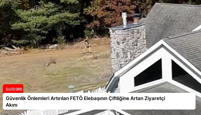 Güvenlik Önlemleri Artırılan FETÖ Elebaşının Çiftliğine Artan Ziyaretçi Akını