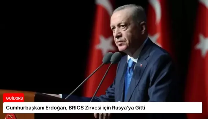 Cumhurbaşkanı Erdoğan, BRICS Zirvesi için Rusya’ya Gitti