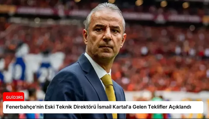 Fenerbahçe’nin Eski Teknik Direktörü İsmail Kartal’a Gelen Teklifler Açıklandı