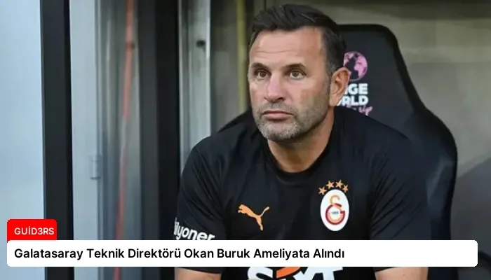 Galatasaray Teknik Direktörü Okan Buruk Ameliyata Alındı