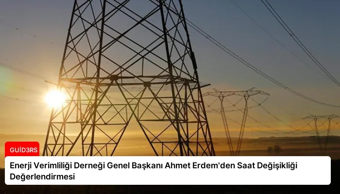 Enerji Verimliliği Derneği Genel Başkanı Ahmet Erdem’den Saat Değişikliği Değerlendirmesi