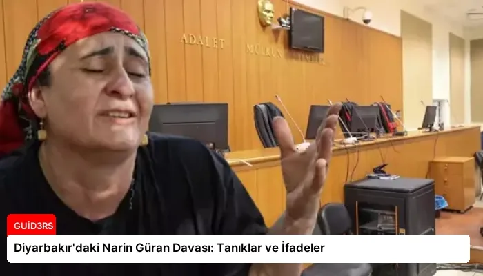 Diyarbakır’daki Narin Güran Davası: Tanıklar ve İfadeler
