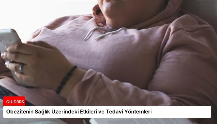 Obezitenin Sağlık Üzerindeki Etkileri ve Tedavi Yöntemleri