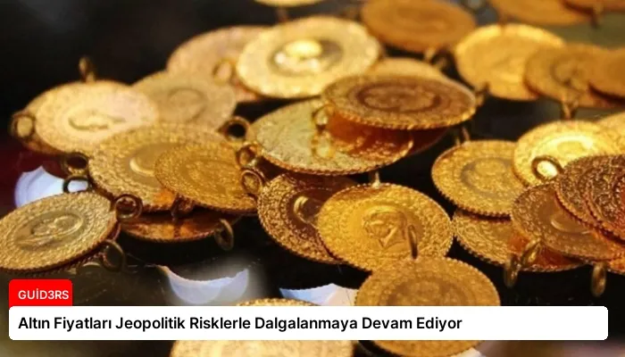 Altın Fiyatları Jeopolitik Risklerle Dalgalanmaya Devam Ediyor
