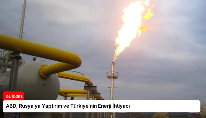 ABD, Rusya’ya Yaptırım ve Türkiye’nin Enerji İhtiyacı