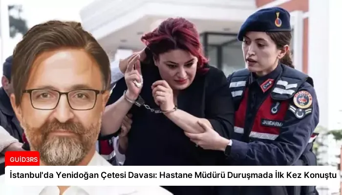 İstanbul’da Yenidoğan Çetesi Davası: Hastane Müdürü Duruşmada İlk Kez Konuştu