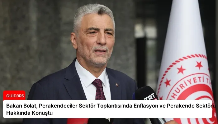 Bakan Bolat, Perakendeciler Sektör Toplantısı’nda Enflasyon ve Perakende Sektörü Hakkında Konuştu