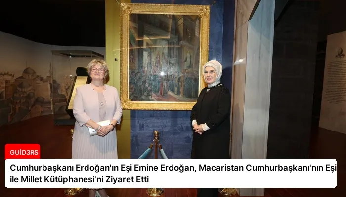 Cumhurbaşkanı Erdoğan’ın Eşi Emine Erdoğan, Macaristan Cumhurbaşkanı’nın Eşi ile Millet Kütüphanesi’ni Ziyaret Etti