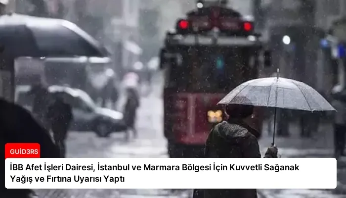 İBB Afet İşleri Dairesi, İstanbul ve Marmara Bölgesi İçin Kuvvetli Sağanak Yağış ve Fırtına Uyarısı Yaptı