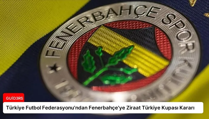 Türkiye Futbol Federasyonu’ndan Fenerbahçe’ye Ziraat Türkiye Kupası Kararı