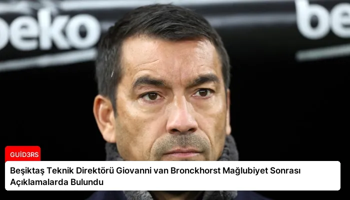 Beşiktaş Teknik Direktörü Giovanni van Bronckhorst Mağlubiyet Sonrası Açıklamalarda Bulundu
