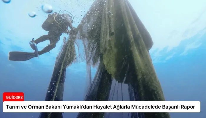 Tarım ve Orman Bakanı Yumaklı’dan Hayalet Ağlarla Mücadelede Başarılı Rapor