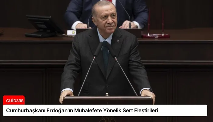 Cumhurbaşkanı Erdoğan’ın Muhalefete Yönelik Sert Eleştirileri