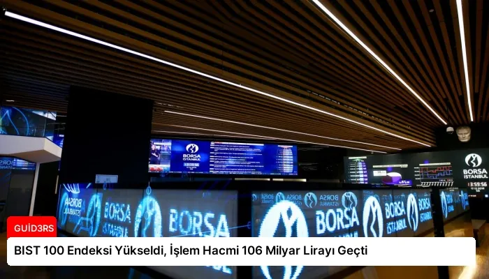BIST 100 Endeksi Yükseldi, İşlem Hacmi 106 Milyar Lirayı Geçti