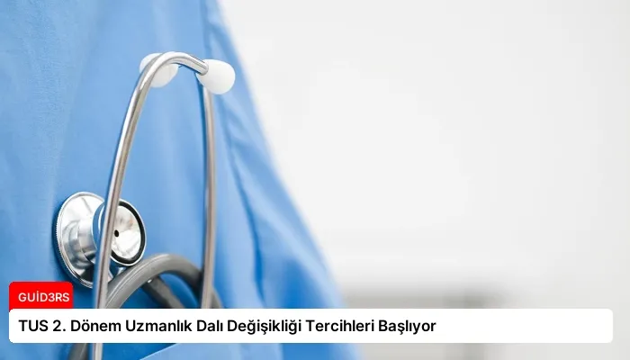 TUS 2. Dönem Uzmanlık Dalı Değişikliği Tercihleri Başlıyor