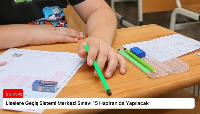 Liselere Geçiş Sistemi Merkezi Sınavı 15 Haziran’da Yapılacak