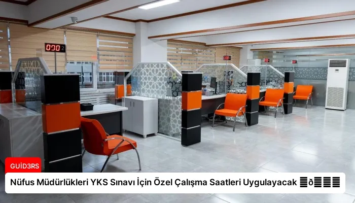 Nüfus Müdürlükleri YKS Sınavı İçin Özel Çalışma Saatleri Uygulayacak ⏬👇