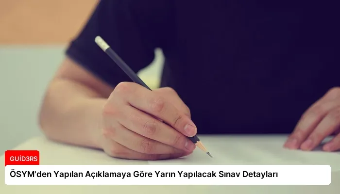 ÖSYM’den Yapılan Açıklamaya Göre Yarın Yapılacak Sınav Detayları