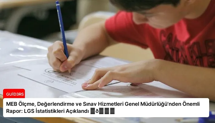 MEB Ölçme, Değerlendirme ve Sınav Hizmetleri Genel Müdürlüğü’nden Önemli Rapor: LGS İstatistikleri Açıklandı ⏬👇