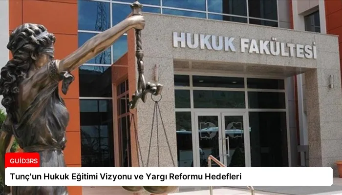 Tunç’un Hukuk Eğitimi Vizyonu ve Yargı Reformu Hedefleri