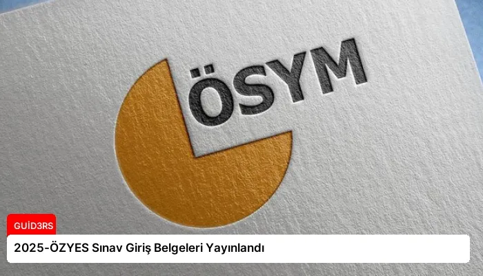 2025-ÖZYES Sınav Giriş Belgeleri Yayınlandı