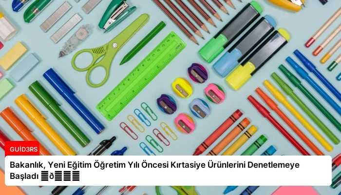 Bakanlık, Yeni Eğitim Öğretim Yılı Öncesi Kırtasiye Ürünlerini Denetlemeye Başladı ⏬👇