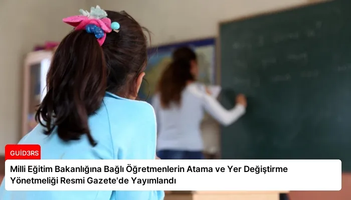 Milli Eğitim Bakanlığına Bağlı Öğretmenlerin Atama ve Yer Değiştirme Yönetmeliği Resmi Gazete’de Yayımlandı