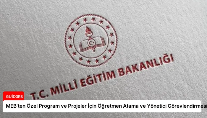 MEB’ten Özel Program ve Projeler İçin Öğretmen Atama ve Yönetici Görevlendirmesi