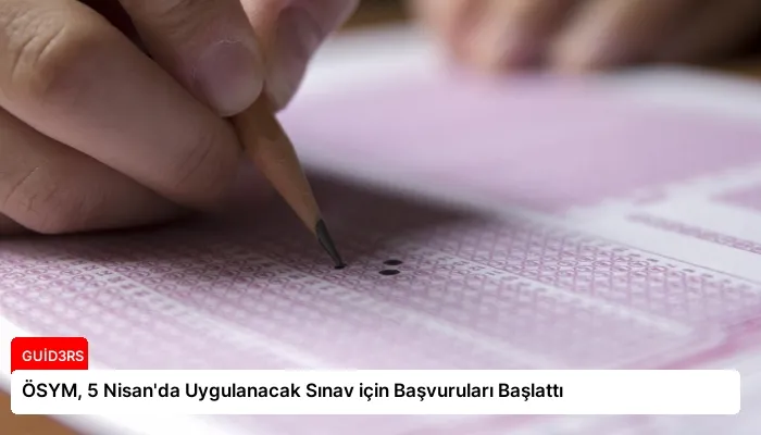 ÖSYM, 5 Nisan’da Uygulanacak Sınav için Başvuruları Başlattı