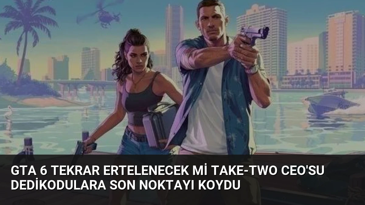 GTA 6 tekrar ertelenecek mi Take-Two CEO’su dedikodulara son noktayı koydu