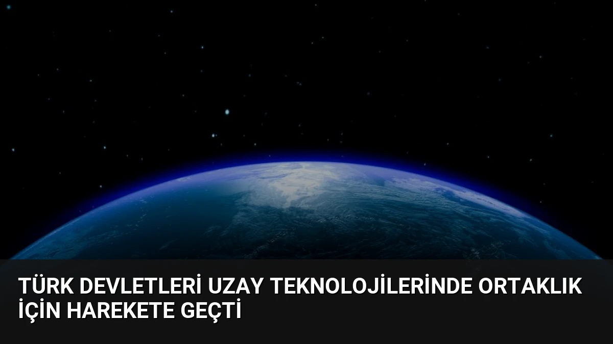 Türk Devletleri Uzay Teknolojilerinde Ortaklık İçin Harekete Geçti