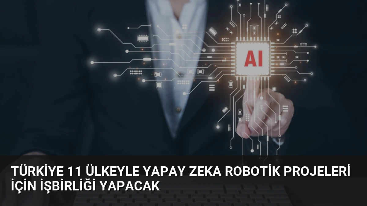 Türkiye 11 Ülkeyle Yapay Zeka Robotik Projeleri İçin İşbirliği Yapacak